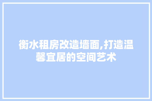 衡水租房改造墙面,打造温馨宜居的空间艺术