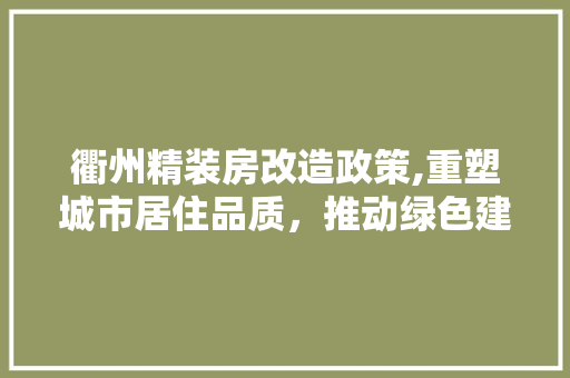 衢州精装房改造政策,重塑城市居住品质，推动绿色建筑发展
