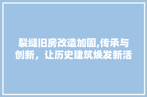 裂缝旧房改造加固,传承与创新，让历史建筑焕发新活力