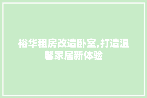 裕华租房改造卧室,打造温馨家居新体验