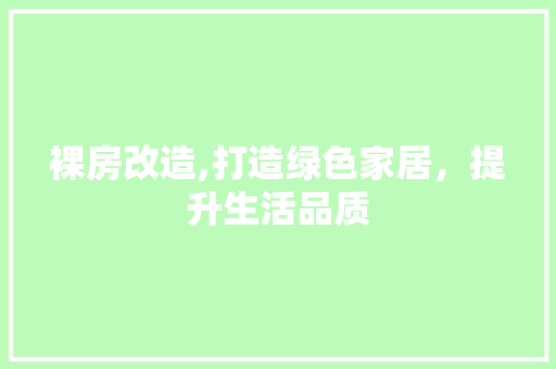 裸房改造,打造绿色家居，提升生活品质