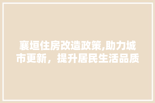 襄垣住房改造政策,助力城市更新，提升居民生活品质