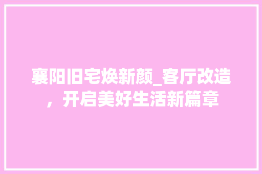 襄阳旧宅焕新颜_客厅改造，开启美好生活新篇章 墙体维修