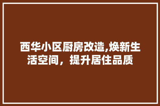 西华小区厨房改造,焕新生活空间，提升居住品质