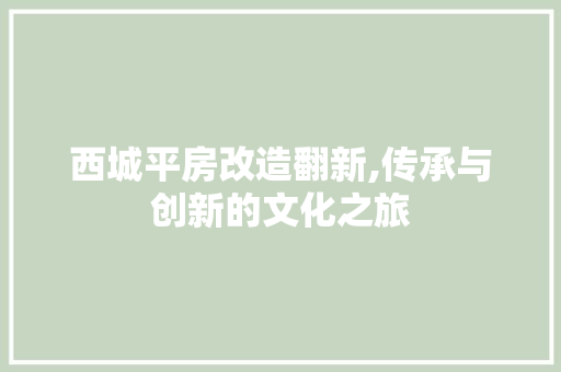 西城平房改造翻新,传承与创新的文化之旅