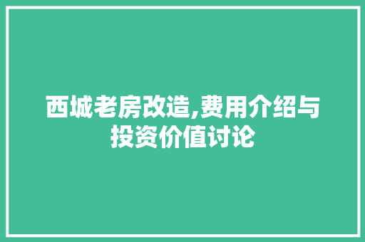 西城老房改造,费用介绍与投资价值讨论