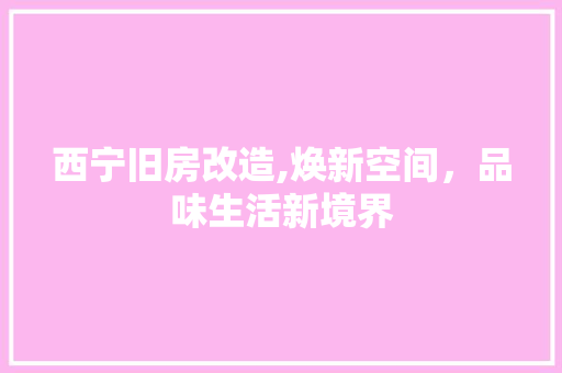 西宁旧房改造,焕新空间，品味生活新境界