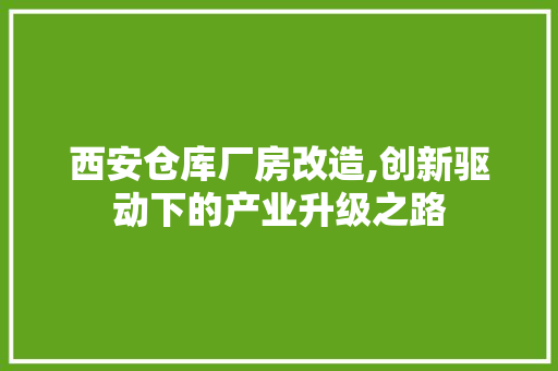 西安仓库厂房改造,创新驱动下的产业升级之路