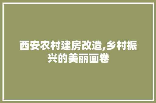 西安农村建房改造,乡村振兴的美丽画卷