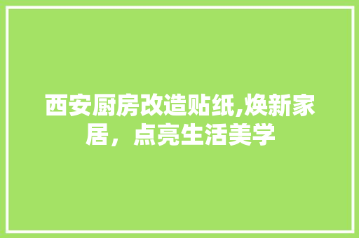 西安厨房改造贴纸,焕新家居，点亮生活美学