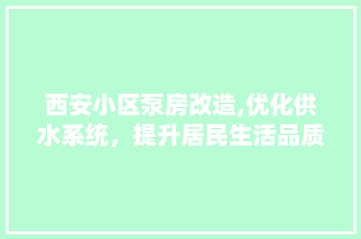 西安小区泵房改造,优化供水系统，提升居民生活品质