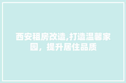 西安租房改造,打造温馨家园，提升居住品质