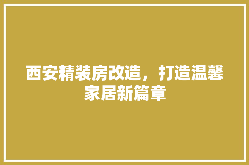 西安精装房改造，打造温馨家居新篇章