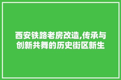 西安铁路老房改造,传承与创新共舞的历史街区新生