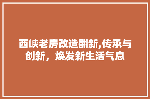 西峡老房改造翻新,传承与创新，焕发新生活气息