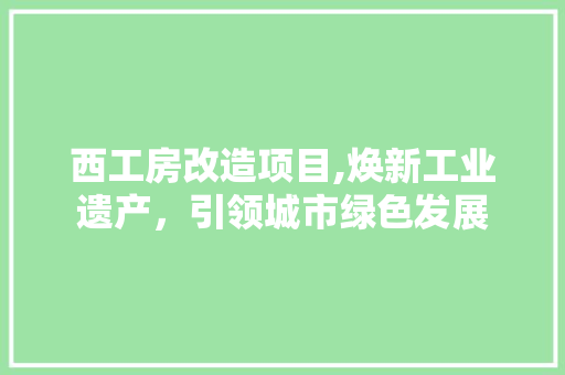 西工房改造项目,焕新工业遗产，引领城市绿色发展