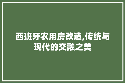 西班牙农用房改造,传统与现代的交融之美
