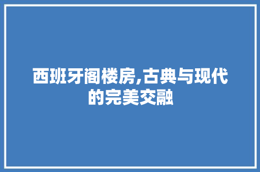 西班牙阁楼房,古典与现代的完美交融