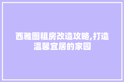 西雅图租房改造攻略,打造温馨宜居的家园