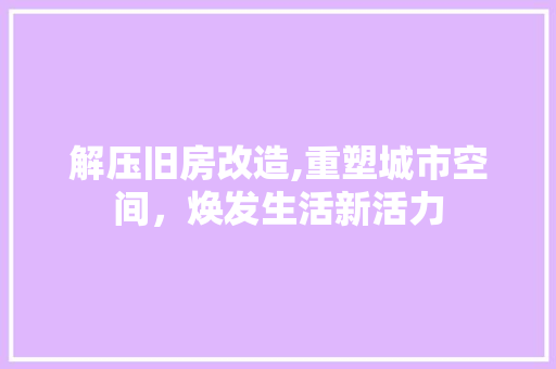 解压旧房改造,重塑城市空间，焕发生活新活力
