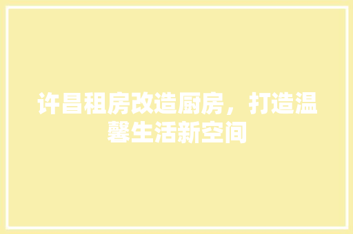 许昌租房改造厨房，打造温馨生活新空间 户内维修
