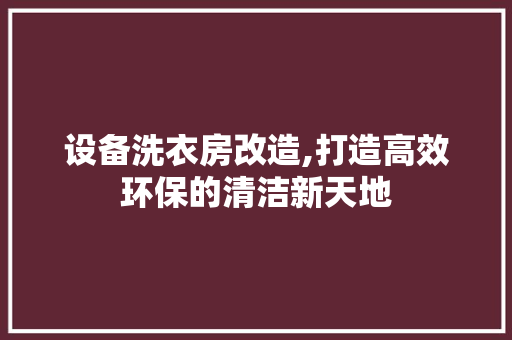 设备洗衣房改造,打造高效环保的清洁新天地