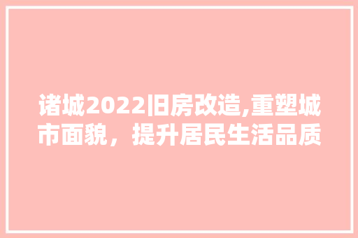 诸城2022旧房改造,重塑城市面貌，提升居民生活品质