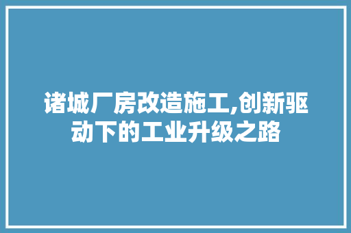 诸城厂房改造施工,创新驱动下的工业升级之路