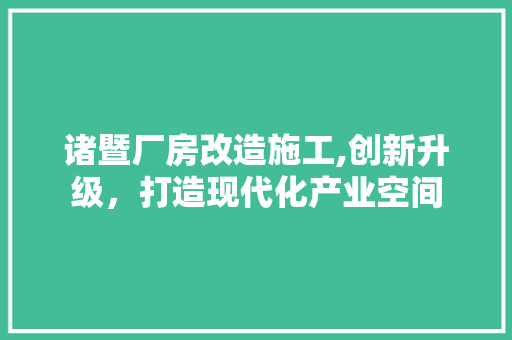 诸暨厂房改造施工,创新升级，打造现代化产业空间