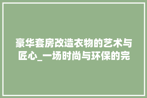 豪华套房改造衣物的艺术与匠心_一场时尚与环保的完美邂逅
