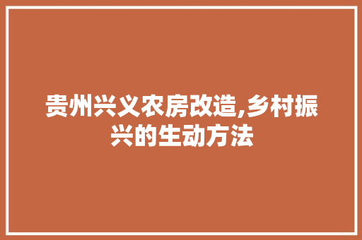 贵州兴义农房改造,乡村振兴的生动方法