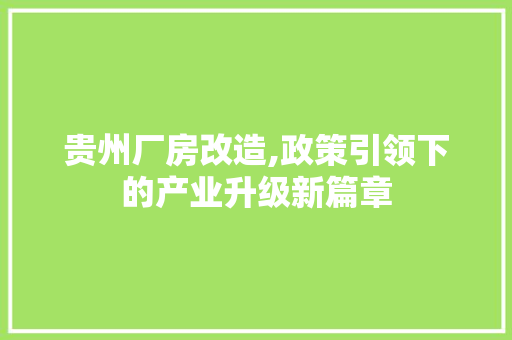 贵州厂房改造,政策引领下的产业升级新篇章