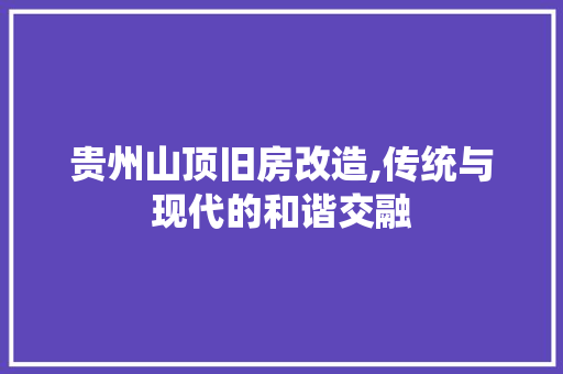 贵州山顶旧房改造,传统与现代的和谐交融