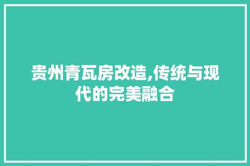 贵州青瓦房改造,传统与现代的完美融合