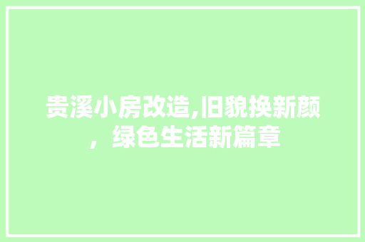 贵溪小房改造,旧貌换新颜，绿色生活新篇章