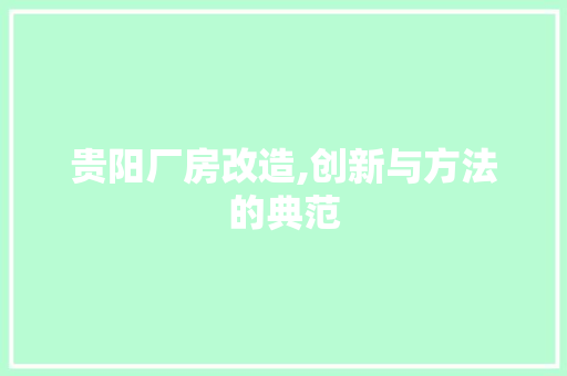 贵阳厂房改造,创新与方法的典范