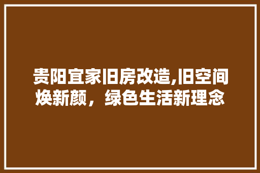 贵阳宜家旧房改造,旧空间焕新颜，绿色生活新理念
