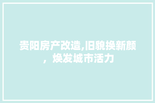 贵阳房产改造,旧貌换新颜，焕发城市活力