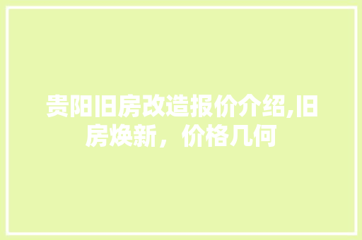 贵阳旧房改造报价介绍,旧房焕新，价格几何