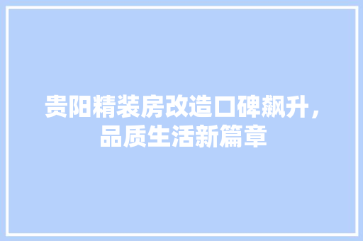 贵阳精装房改造口碑飙升，品质生活新篇章 厨房维修