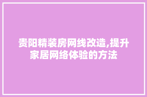 贵阳精装房网线改造,提升家居网络体验的方法 家电维修
