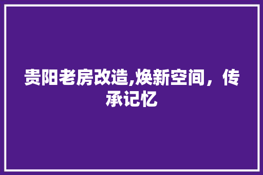 贵阳老房改造,焕新空间，传承记忆