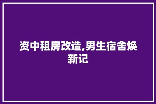 资中租房改造,男生宿舍焕新记