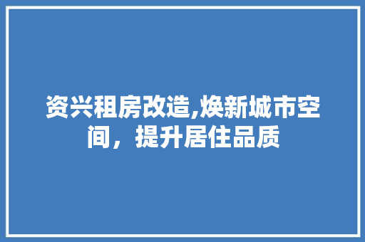 资兴租房改造,焕新城市空间，提升居住品质