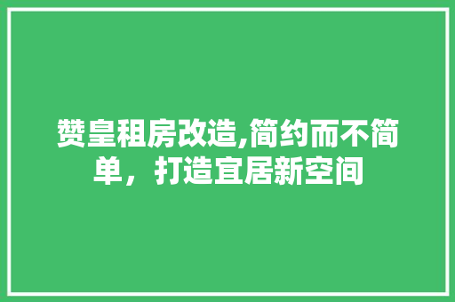 赞皇租房改造,简约而不简单，打造宜居新空间