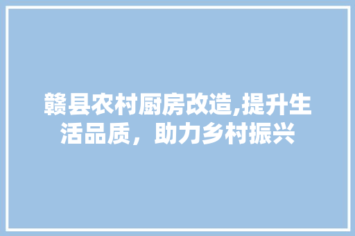 赣县农村厨房改造,提升生活品质，助力乡村振兴
