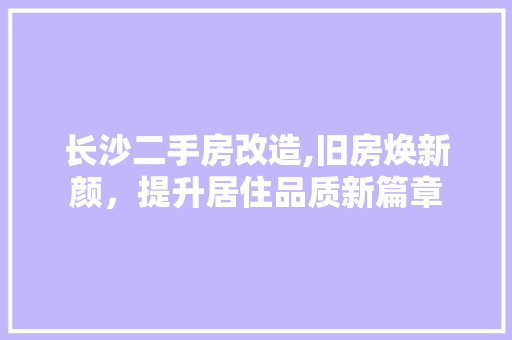 长沙二手房改造,旧房焕新颜，提升居住品质新篇章