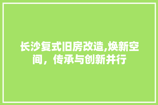 长沙复式旧房改造,焕新空间，传承与创新并行