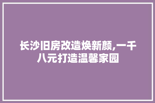 长沙旧房改造焕新颜,一千八元打造温馨家园