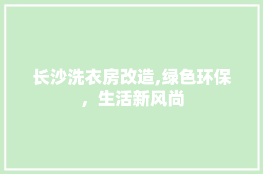 长沙洗衣房改造,绿色环保，生活新风尚